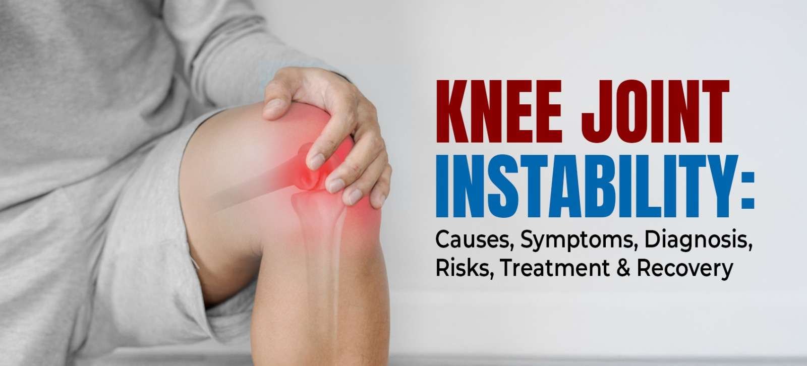 Knee Joint Instability: Causes, Symptoms, Diagnosis, Risks, Treatment and Recovery